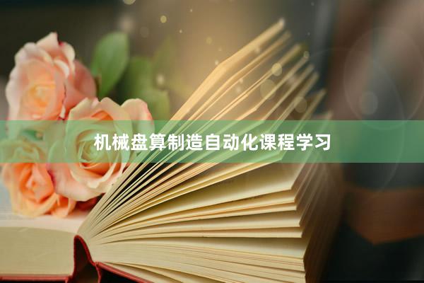 机械盘算制造自动化课程学习