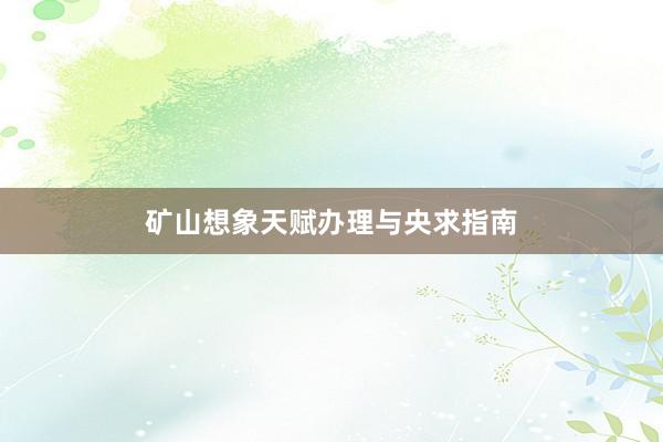 矿山想象天赋办理与央求指南