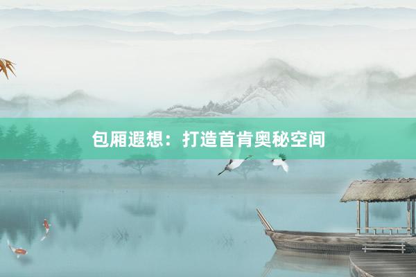 包厢遐想：打造首肯奥秘空间