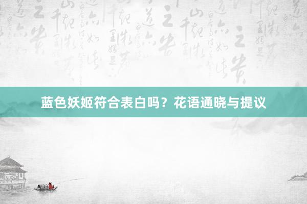 蓝色妖姬符合表白吗？花语通晓与提议