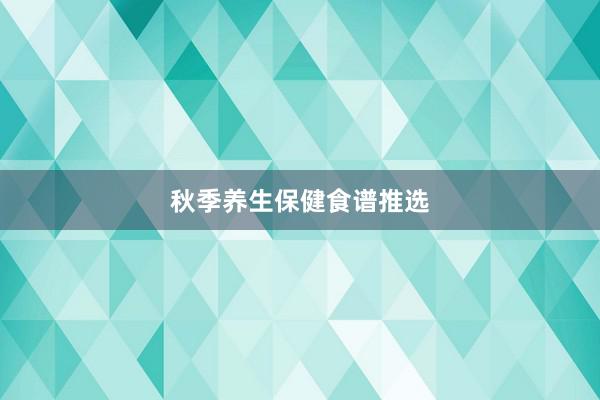 秋季养生保健食谱推选