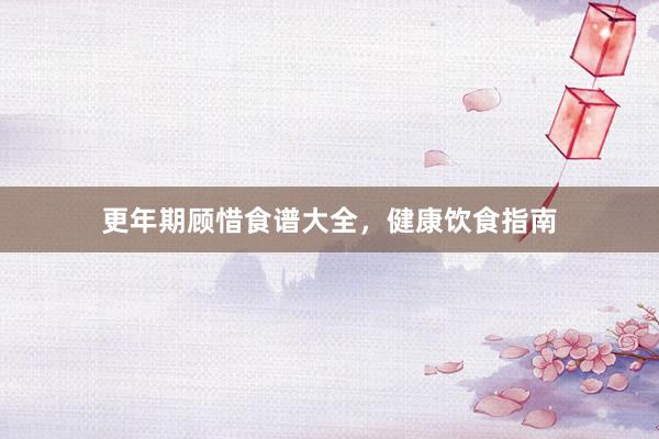 更年期顾惜食谱大全，健康饮食指南